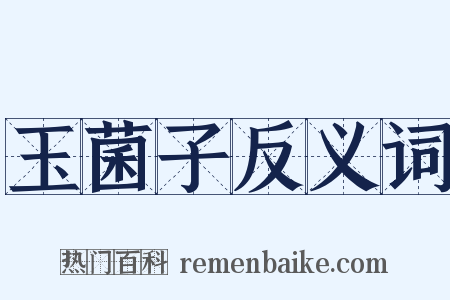 玉菌子反义词是什么意思的图片